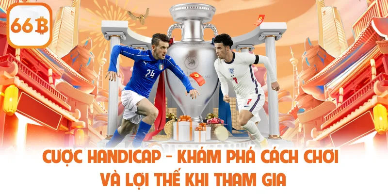 Cược Handicap - Khám Phá Cách Chơi Và Lợi Thế Khi Tham Gia 1 Cược Handicap - Khám Phá Cách Chơi Và Lợi Thế Khi Tham Gia