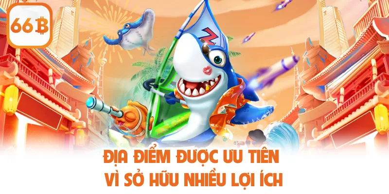 Sảnh bắn cá được người dùng lựa chọn vì có nhiều lợi ích