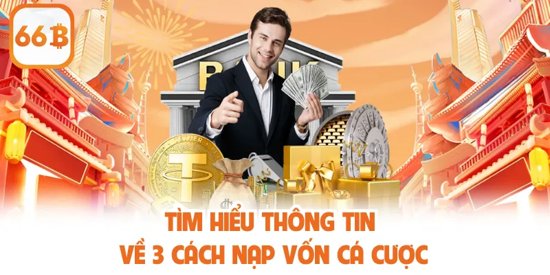 Nạp Tiền 66B - Thao Tác Nhanh Chóng, Cá Cược Ổn Định 2 Tìm hiểu thông tin về 3 cách nạp vốn cá cược